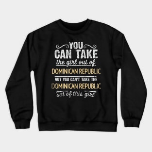 You Can Take The Girl Out Of Dominican Republic But You Cant Take The Dominican Republic Out Of The Girl Design - Gift for Dominican With Dominican Republic Roots Crewneck Sweatshirt